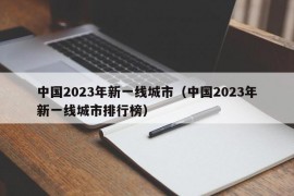 中国2023年新一线城市（中国2023年新一线城市排行榜）