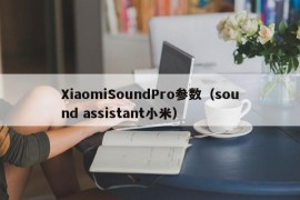 XiaomiSoundPro参数（sound assistant小米）