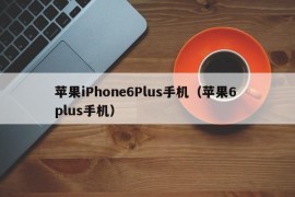 苹果iPhone6Plus手机（苹果6 plus手机）