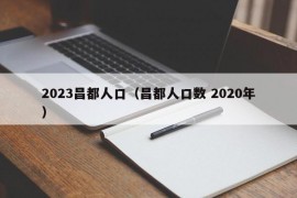 2023昌都人口（昌都人口数 2020年）