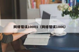 网络错误10001（网络错误1006）