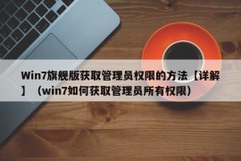 Win7旗舰版获取管理员权限的方法【详解】（win7如何获取管理员所有权限）