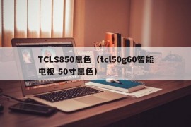 TCLS850黑色（tcl50g60智能电视 50寸黑色）