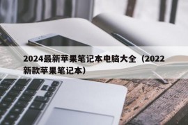 2024最新苹果笔记本电脑大全（2022新款苹果笔记本）