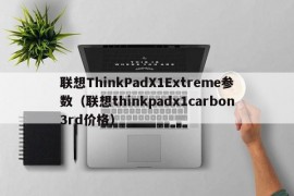 联想ThinkPadX1Extreme参数（联想thinkpadx1carbon3rd价格）