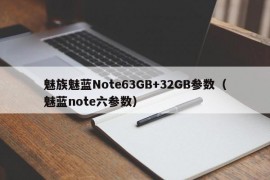 魅族魅蓝Note63GB+32GB参数（魅蓝note六参数）