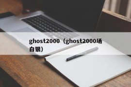 ghost2000（ghost2000场白银）