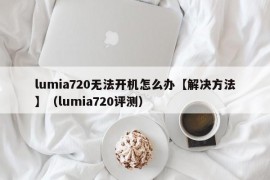 lumia720无法开机怎么办【解决方法】（lumia720评测）