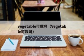 vegetable可数吗（Vegetable可数吗）