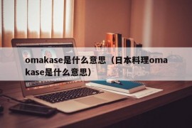 omakase是什么意思（日本料理omakase是什么意思）