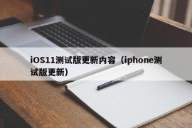 iOS11测试版更新内容（iphone测试版更新）