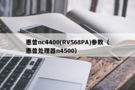 惠普nc4400(RV568PA)参数（惠普处理器n4500）