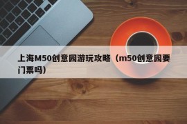 上海M50创意园游玩攻略（m50创意园要门票吗）
