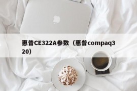 惠普CE322A参数（惠普compaq320）