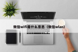 微信wifi是什么意思（微信wlan）