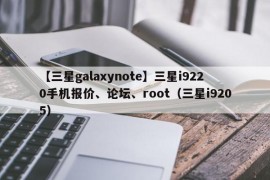 【三星galaxynote】三星i9220手机报价、论坛、root（三星i9205）
