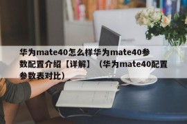 华为mate40怎么样华为mate40参数配置介绍【详解】（华为mate40配置参数表对比）