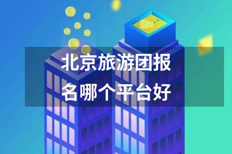 北京旅游团报名哪个平台好