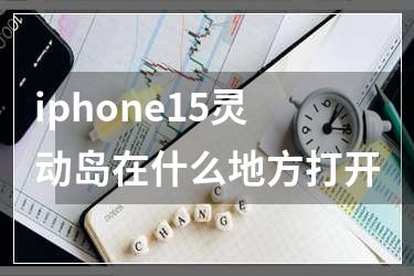 iphone15灵动岛在什么地方打开