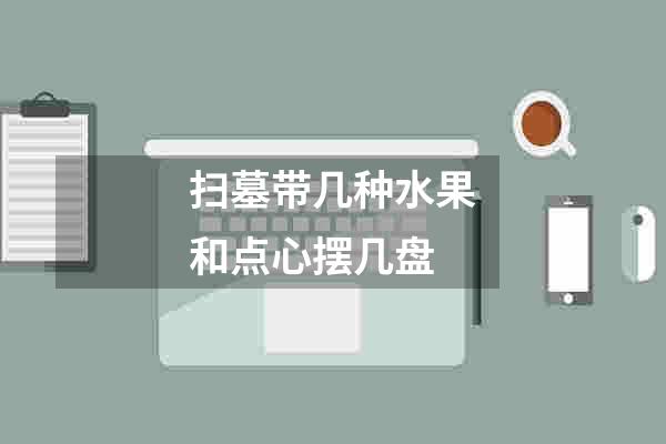 扫墓带几种水果和点心摆几盘