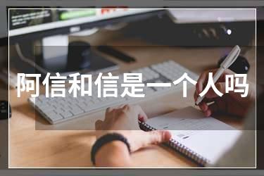 阿信和信是一个人吗