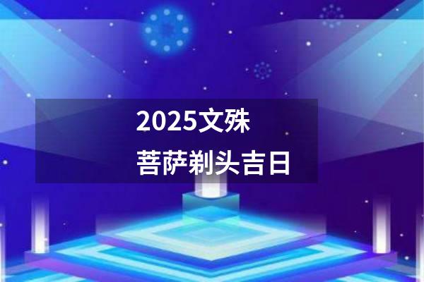 2025文殊菩萨剃头吉日