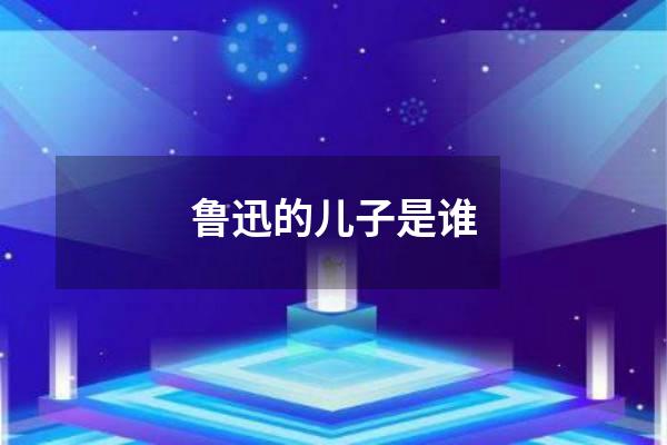 鲁迅的儿子是谁