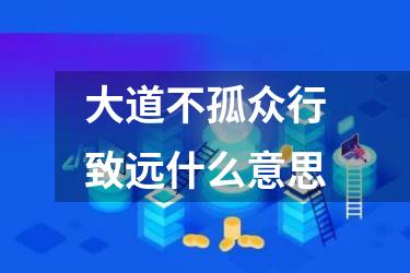 大道不孤众行致远什么意思