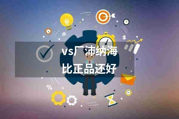 vs厂沛纳海比正品还好