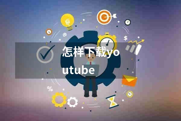 怎样下载youtube
