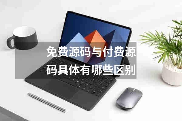 免费源码与付费源码具体有哪些区别