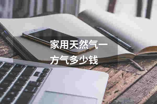 家用天然气一方气多少钱