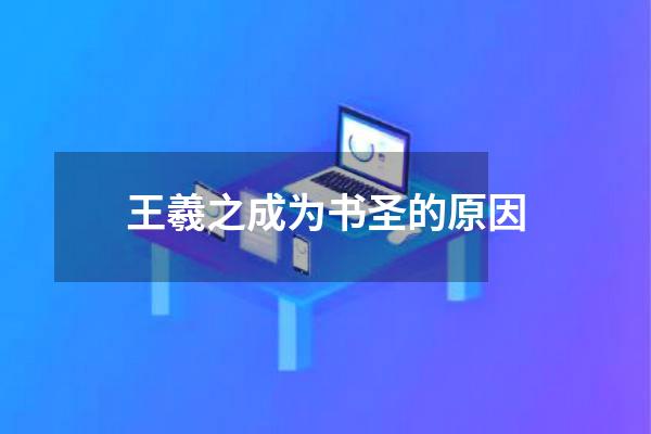 王羲之成为书圣的原因