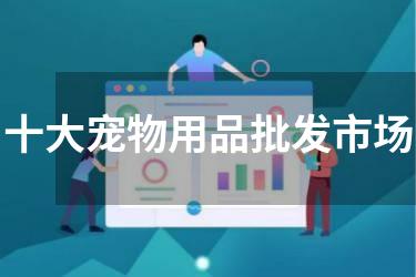 十大宠物用品批发市场
