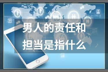 男人的责任和担当是指什么