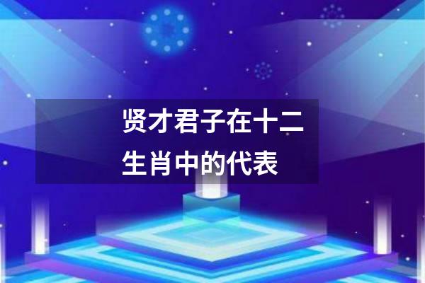 贤才君子在十二生肖中的代表