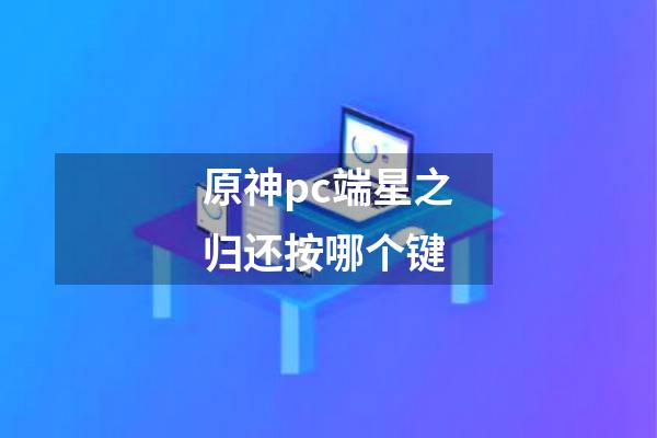 原神pc端星之归还按哪个键