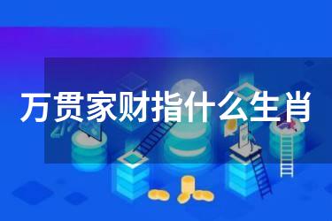 万贯家财指什么生肖