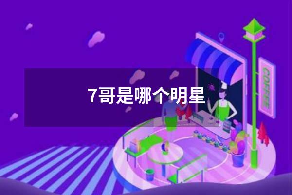 7哥是哪个明星