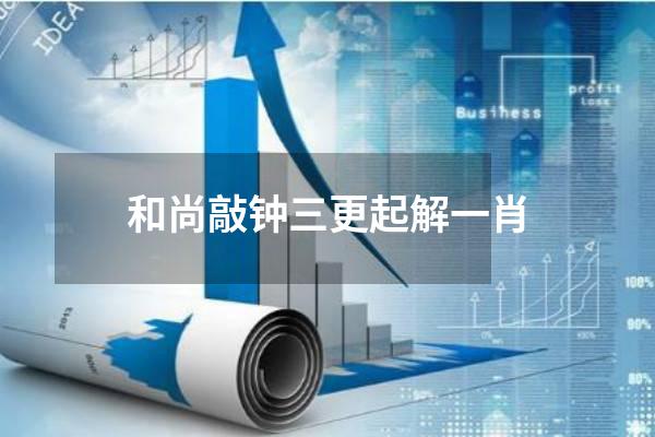 和尚敲钟三更起解一肖