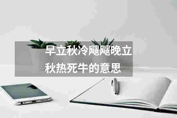 早立秋冷飕飕晚立秋热死牛的意思
