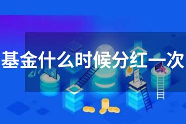基金什么时候分红一次