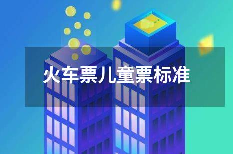 火车票儿童票标准