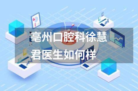 亳州口腔科徐慧君医生如何样