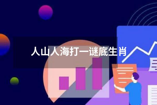 人山人海打一谜底生肖