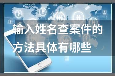 输入姓名查案件的方法具体有哪些