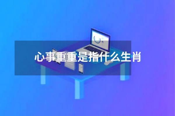 心事重重是指什么生肖