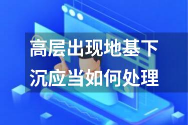 高层出现地基下沉应当如何处理
