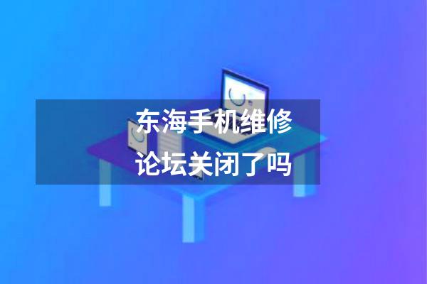 东海手机维修论坛关闭了吗