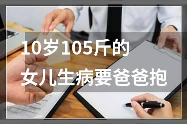 10岁105斤的女儿生病要爸爸抱